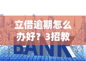 立借逾期怎么办好？3招教你轻松化解债务危机