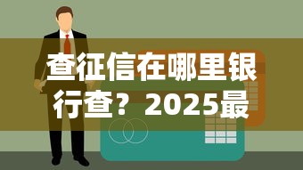 查征信在哪里银行查？2025最新征信查询网点全攻略