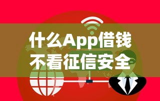 什么App借钱不看征信安全引关注？这5个平台实测靠谱