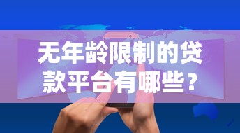 无年龄限制的贷款平台有哪些？2025最新零门槛借钱攻略