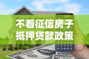 不看征信房子抵押贷款政策出台 最新零门槛融资方案实测