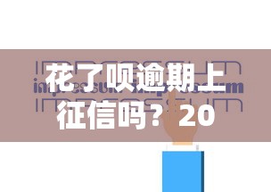 花了呗逾期上征信吗？2025最新征信规则深度解析