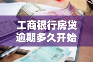 工商银行房贷逾期多久开始人工催收？内行人揭秘真实情况