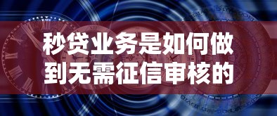 秒贷业务是如何做到无需征信审核的 揭秘三分钟放款黑科技