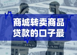 商城转卖商品贷款的口子最新实测：秒到账低息攻略