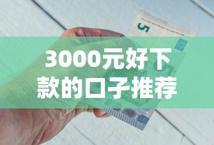 3000元好下款的口孑推荐，秒到账不查征信的平台盘点