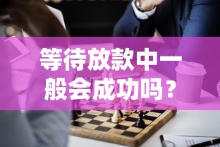 等待放款中一般会成功吗？过来人用血泪史告诉你真相