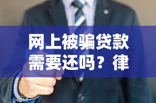 网上被骗贷款需要还吗？律师教你3招合法维权不背锅