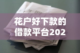 花户好下款的借款平台2025最新实测放水通道合集