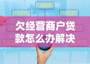 欠经营商户贷款怎么办解决方法呢？3个靠谱方案帮你轻松上岸