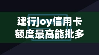 建行joy信用卡额度最高能批多少 实测秒批5万攻略分享