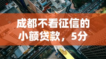 成都不看征信的小额贷款，5分钟放款的黑科技口子实测