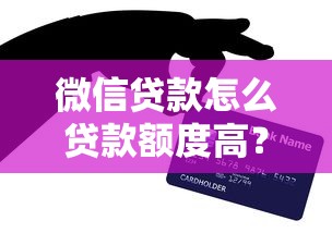 微信贷款怎么贷款额度高？资深老哥亲测3招翻倍秘籍