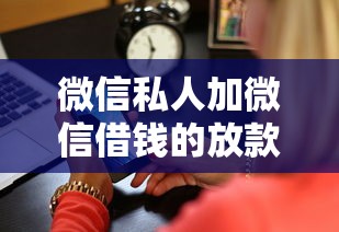 微信私人加微信借钱的放款人靠谱吗？实测5分钟到账的私人借贷攻略