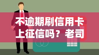 不逾期刷信用卡上征信吗？老司机实测3年0翻车经验分享