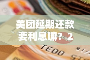 美团延期还款要利息嘛？2025最新延期政策深度解析