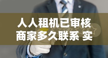 人人租机已审核商家多久联系 实测3分钟闪电对接攻略