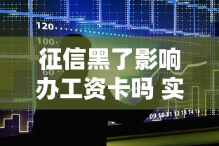 征信黑了影响办工资卡吗 实测5家银行申请内幕大公开