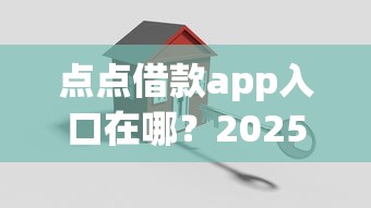 点点借款app入口在哪？2025最新安全下款攻略实测