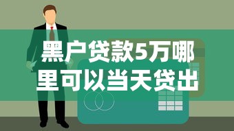 黑户贷款5万哪里可以当天贷出来？3个真实下款口子亲测有效