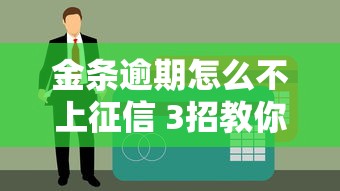 金条逾期怎么不上征信 3招教你轻松化解信用危机