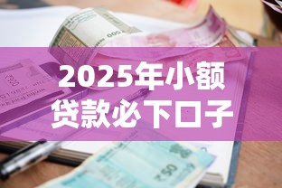 2025年小额贷款必下口子推荐：3分钟到账不查征信的良心平台