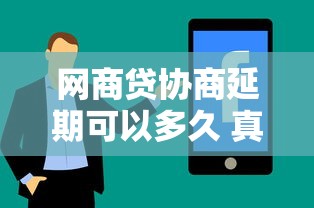 网商贷协商延期可以多久 真实延期政策及协商技巧分享