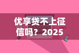 优享贷不上征信吗？2025最新实测避坑指南