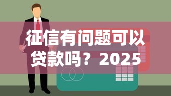 征信有问题可以贷款吗？2025最新实测5个无视黑白的口子