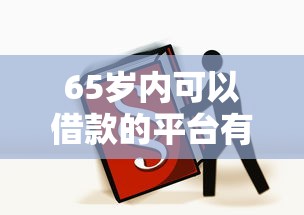 65岁内可以借款的平台有哪些？2025年中老年借钱必看攻略