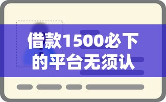 借款1500必下的平台无须认证 实测秒到账的良心口子推荐