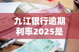 九江银行逾期利率2025是多少？最新官方数据实测分析