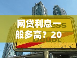 网贷利息一般多高？2025年最新实测低息口子大揭秘