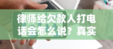 律师给欠款人打电话会怎么说？真实催收话术大揭秘