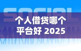 个人借贷哪个平台好 2025年实测5个靠谱口子推荐