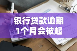 银行贷款逾期1个月会被起诉吗？逾期后果与应对方案解析
