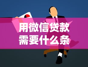 用微信贷款需要什么条件 最新申请门槛全解析