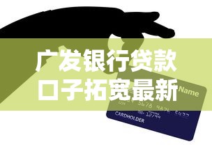 广发银行贷款口子拓宽最新攻略，秒批30万额度亲测有效