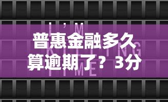 普惠金融多久算逾期了？3分钟说清还款宽限期那些事儿