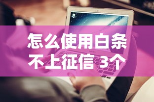 怎么使用白条不上征信 3个隐藏技巧实测有效