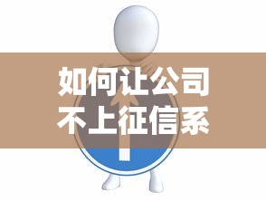 如何让公司不上征信系统 这三个隐藏技巧银行绝不会告诉你
