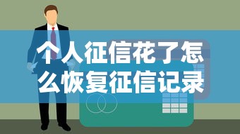 个人征信花了怎么恢复征信记录？3年实操教你从黑户变优质