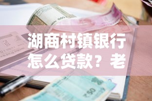 湖商村镇银行怎么贷款？老哥亲测下款快、利息低的秘诀
