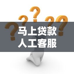 马上贷款人工客服电话成热点 24小时秒到账攻略大公开
