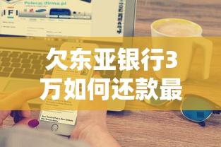 欠东亚银行3万如何还款最划算 实测3个隐藏技巧省下5000+
