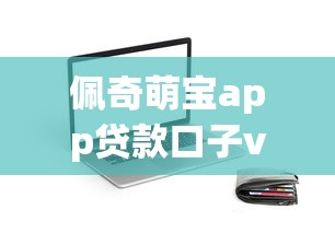 佩奇萌宝app贷款口子v1靠谱吗？实测秒下款3万额度内幕揭秘