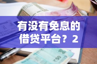 有没有免息的借贷平台？2025年最新5个零利息借钱渠道实测