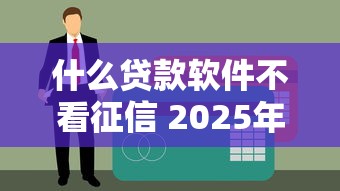 什么贷款软件不看征信 2025年实测5个无视黑白的口子