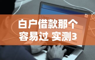 白户借款那个容易过 实测3家秒批平台亲测靠谱