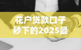 花户贷款口子秒下的2025最新实测，黑户白户都能秒过款！